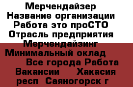 Мерчендайзер › Название организации ­ Работа-это проСТО › Отрасль предприятия ­ Мерчендайзинг › Минимальный оклад ­ 41 000 - Все города Работа » Вакансии   . Хакасия респ.,Саяногорск г.